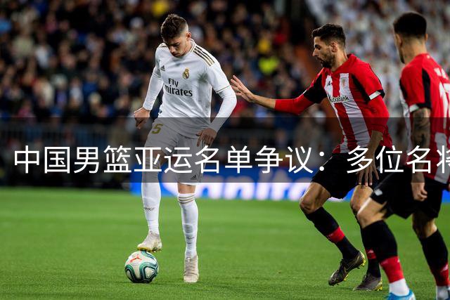 中国男篮亚运名单争议：多位名将意外落选引热议