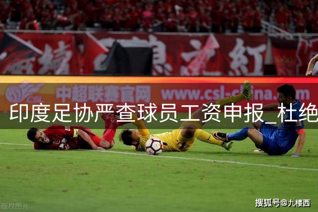 印度足协严查球员工资申报 杜绝"阴阳合同"现象