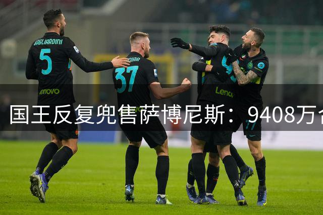 国王反复兜售萨博尼斯：9408万合同成重建最大障碍