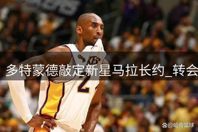 多特蒙德敲定新星马拉长约 转会费或达5500万欧元