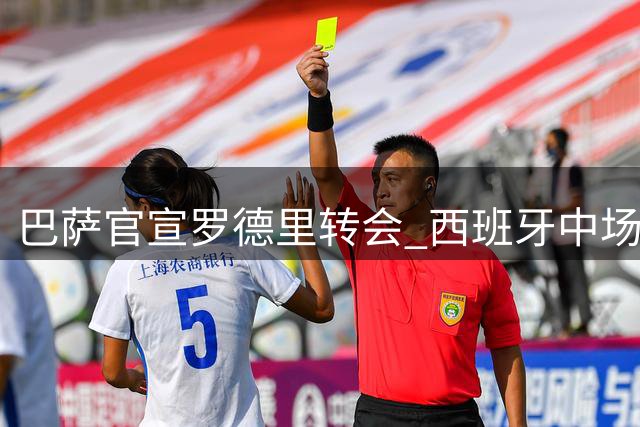 巴萨官宣罗德里转会 西班牙中场登陆诺坎普