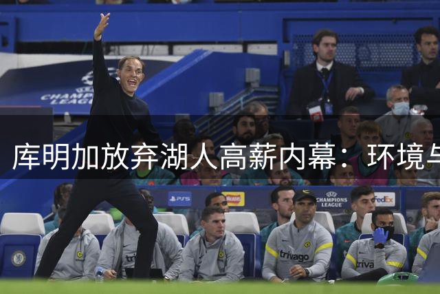 库明加放弃湖人高薪内幕：环境与未来比金钱更重要