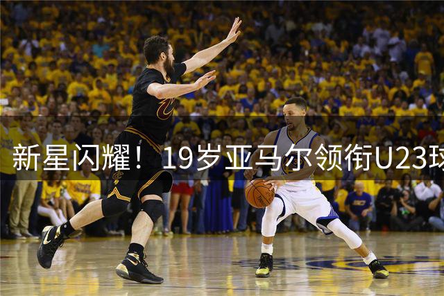 新星闪耀！19岁亚马尔领衔U23球员身价排行榜