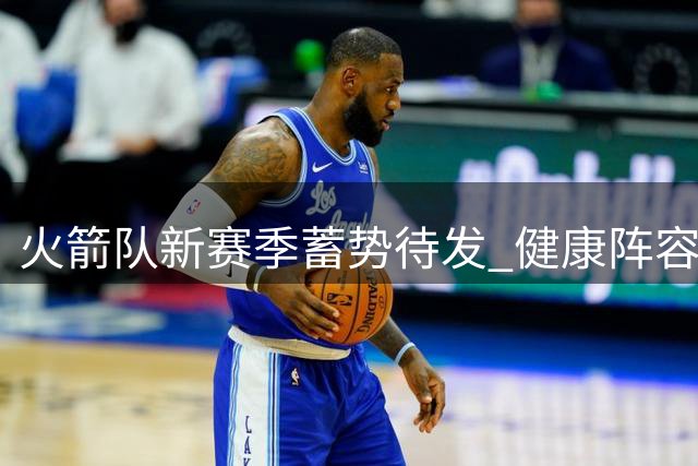 火箭队新赛季蓄势待发 健康阵容或冲击西部前三