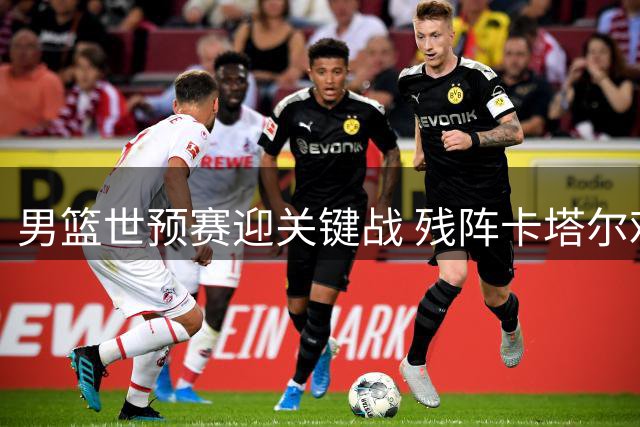男篮世预赛迎关键战 残阵卡塔尔难阻中国队抢分