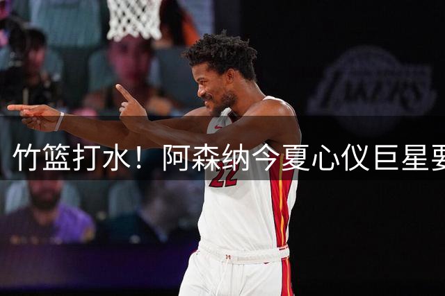 竹篮打水！阿森纳今夏心仪巨星要遭英超宿敌截胡，或1.2亿欧成交