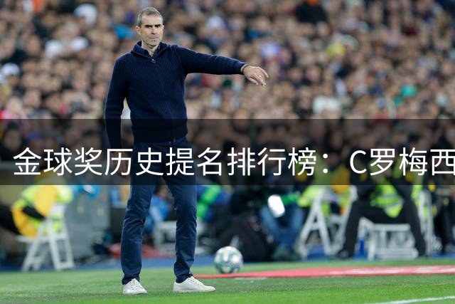 金球奖历史提名排行榜：C罗梅西马尔蒂尼位列前三